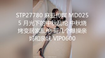 STP27780 麻豆传媒 MD0255 月光下的中秋乱伦 中秋烧烤变居家乱伦 哥几个爆操亲妈和亲妹 VIP0600