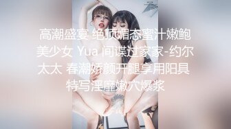 高潮盛宴 绝顶媚态蜜汁嫩鲍美少女 Yua 间谍过家家-约尔太太 春潮娇颜开腿享用阳具 特写淫靡嫩穴爆浆