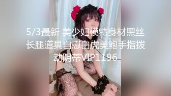 5/3最新 美少妇模特身材黑丝长腿道具自慰白虎美鲍手指拨动阴蒂VIP1196