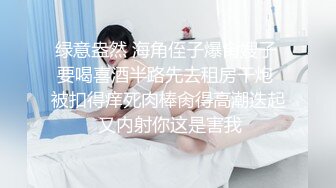 绿意盎然 海角侄子爆肏嫂子 要喝喜酒半路先去租房干炮 被扣得痒死肉棒肏得高潮迭起 又内射你这是害我