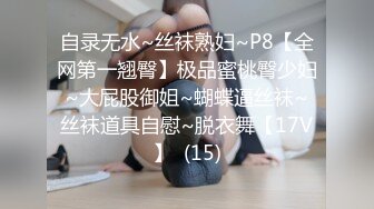 自录无水~丝袜熟妇~P8【全网第一翘臀】极品蜜桃臀少妇~大屁股御姐~蝴蝶逼丝袜~丝袜道具自慰~脱衣舞【17V】  (15)