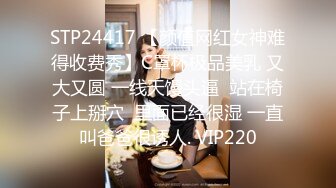 STP24417 【颜值网红女神难得收费秀】C罩杯极品美乳 又大又圆 一线天馒头逼  站在椅子上掰穴  里面已经很湿 一直叫爸爸很诱人. VIP220