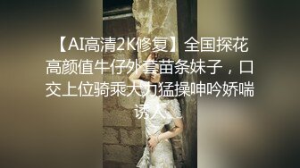 【AI高清2K修复】全国探花高颜值牛仔外套苗条妹子，口交上位骑乘大力猛操呻吟娇喘诱人