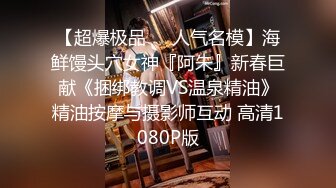 【超爆极品❤️人气名模】海鲜馒头穴女神『阿朱』新春巨献《捆绑教调VS温泉精油》精油按摩与摄影师互动 高清1080P版