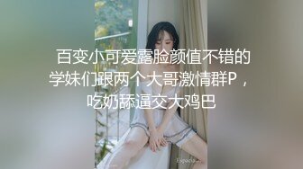 露脸才是王道 身材苗条长腿御姐【陶子】淫乱视图私拍 人不可貌相啊 4P露出道具调教非常母狗