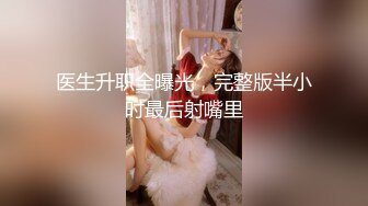 医生升职全曝光，完整版半小时最后射嘴里