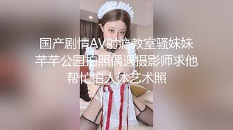 国产剧情AV射瘾教室骚妹妹芊芊公园拍照偶遇摄影师求他帮忙拍人体艺术照