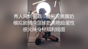 秀人网绮里嘉☆极品完美露奶模拟剧情摸逼揉奶美艳脸蛋性感火辣身材福利视图