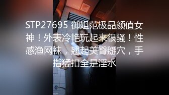 STP27695 御姐范极品颜值女神！外表冷艳玩起来很骚！性感渔网袜，翘起美臀掰穴，手指猛扣全是淫水