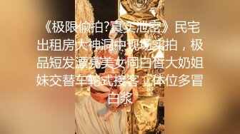 《极限偸拍?真实泄密》民宅出租房大神洞中现场实拍，极品短发漂亮美女同白皙大奶姐妹交替车轮式接客，体位多冒白浆