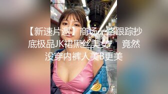 【新速片遞】商场一路跟踪抄底极品JK裙黑丝美女❤️竟然没穿内裤人美B更美