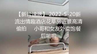 【新片速遞】 2022-5-20新流出情趣酒店花草房近景高清偷拍❤️小哥和女友外卖饱餐后啪啪