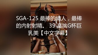 SGA-125 最棒的情人，最棒的內射射精。 39 高挑G杯巨乳美【中文字幕】