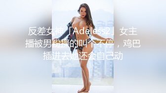 反差女神「Adeless2」女主播被男粉操的叫个不停，鸡巴插进去她还会自己动