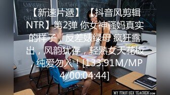 【新速片遞】 【抖音风剪辑NTR】第2弹 你女神骚妈真实的样子，反差婊绿母 疯狂露出，风韵犹存，轻熟女天花板，纯爱勿入！[133.91M/MP4/00:04:44]