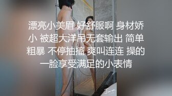 漂亮小美眉 好舒服啊 身材娇小 被超大洋吊无套输出 简单粗暴 不停抽搐 爽叫连连 操的一脸享受满足的小表情