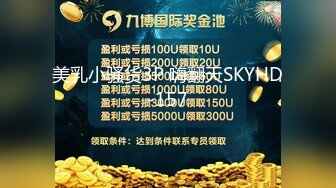 美乳小骚货3P 嗨翻天SKYHD-157