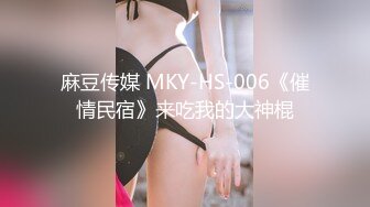 麻豆传媒 MKY-HS-006《催情民宿》来吃我的大神棍