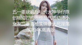 五一重磅福利私房大神华仔原创私拍??约炮极品气质幼师小女友二番真枪实弹最大尺淫荡实拍4K高清版