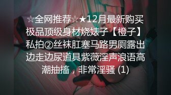 ☆全网推荐☆★12月最新购买极品顶级身材烧婊子【橙子】私拍②丝袜肛塞马路男厕露出边走边尿道具紫薇淫声浪语高潮抽搐，非常淫骚 (1)