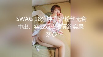 SWAG 18分钟！3P粉丝无套中出、实战双主播真约实录 莎莎