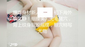 爆炸身材新人美女！初下海外表文静！细腰美乳无毛骚穴，背上纹身屁股摇摆，掰穴特写尤物