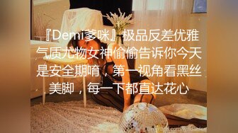 『Demi爹咪』极品反差优雅气质尤物女神偷偷告诉你今天是安全期唷，第一视角看黑丝美脚，每一下都直达花心