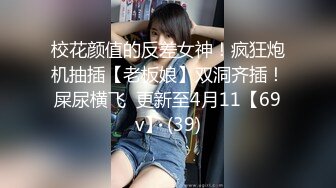 校花颜值的反差女神！疯狂炮机抽插【老板娘】双洞齐插！屎尿横飞  更新至4月11【69v】 (39)