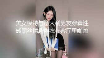 美女模特与意大利男友穿着性感黑丝情趣内衣在客厅里啪啪