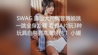 SWAG 露脸大尺钢管舞娘跳一跳全身发骚 看着A片玩3种玩具自慰到高潮好色！ 小媛