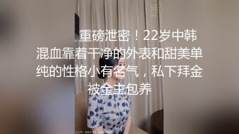 ⚫️⚫️重磅泄密！22岁中韩混血靠着干净的外表和甜美单纯的性格小有名气，私下拜金被金主包养