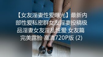 【女友淫妻性爱曝光】最新内部性爱私密群女友淫妻投稿极品淫妻女友淫乱性爱 女友篇 完美露脸 高清720P版 (2)