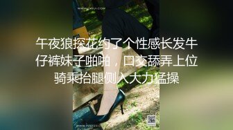 午夜狼探花约了个性感长发牛仔裤妹子啪啪，口交舔弄上位骑乘抬腿侧入大力猛操