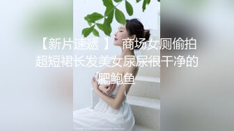 【新片速遞 】  商场女厕偷拍超短裙长发美女尿尿很干净的肥鲍鱼