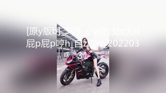 [原y版b]_369_小x处c处c大d屁p屁p哼h_自z慰w_20220331