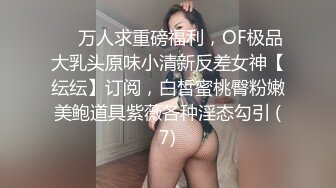 《稀缺重磅炸弹》网红极品反差骚货【米豆子完结】被称呼为“喷水怪”私拍各式花样玩弄刺激隐私部位高潮颤抖抽搐