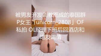 被男友开发调教而成的泰国群P女王「unicorn_2808」OF私拍 OL经理下班后回酒店和炮友调情