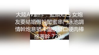 大陸AV劇作：藍顏知己 女炮友要結婚假扮閨蜜串門泳池調情幹炮意猶未盡沙發口硬肉棒接著幹 720p