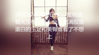 00后极品美足在校生 蜜桃翘臀天生榨汁机，全身充满胶原蛋白的玉足和美臀谁看了不想上