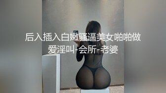 后入插入白嫩骚逼美女啪啪做爱淫叫-会所-老婆