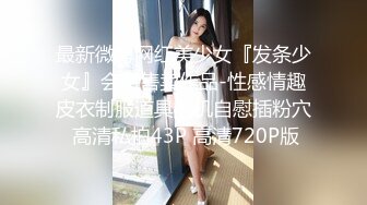 最新微博网红美少女『发条少女』会员售卖作品-性感情趣皮衣制服道具炮机自慰插粉穴 高清私拍43P 高清720P版