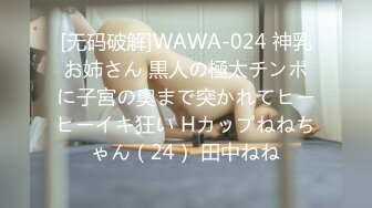 [无码破解]WAWA-024 神乳お姉さん 黒人の極太チンポに子宮の奥まで突かれてヒーヒーイキ狂い Hカップねねちゃん（24） 田中ねね