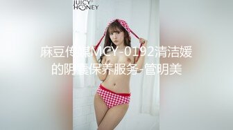 麻豆传媒MCY-0192清洁媛的阴囊保养服务-管明美