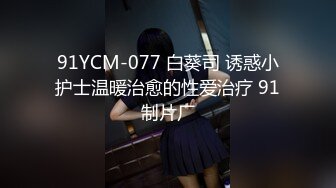 91YCM-077 白葵司 诱惑小护士温暖治愈的性爱治疗 91制片厂