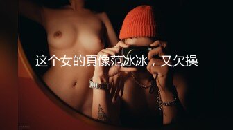 这个女的真像范冰冰，又欠操