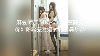 麻豆传媒 MM-071《空降女优》粉丝无套爆射骚B-吴梦梦