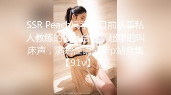 SSR Peach高学历目前从事私人教练的极品台妹，超嗲的叫床声，满嘴淫语最新p站合集【91v】 (2)