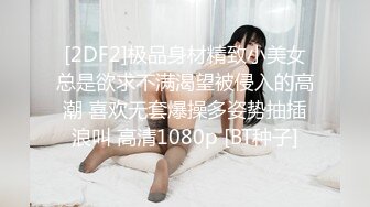 [2DF2]极品身材精致小美女总是欲求不满渴望被侵入的高潮 喜欢无套爆操多姿势抽插浪叫 高清1080p [BT种子]