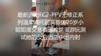 最新流出FC2-PPV无修正系列温柔清纯超高颜值20岁小姐姐援交塞着遥控跳蛋游玩测试她的反应酒店中出内射