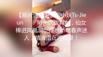 【新片速遞】萝莉小妖Ts-Jieun❤️：第一次战真女，仙女棒进凤凰洞，淫水娇喘春声迷人，精液撒在莲花里！